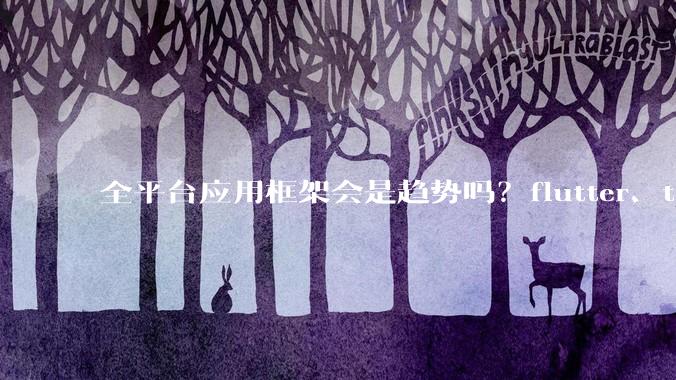全平台应用框架会是趋势吗？flutter、tauri、maui你更看好哪一个？