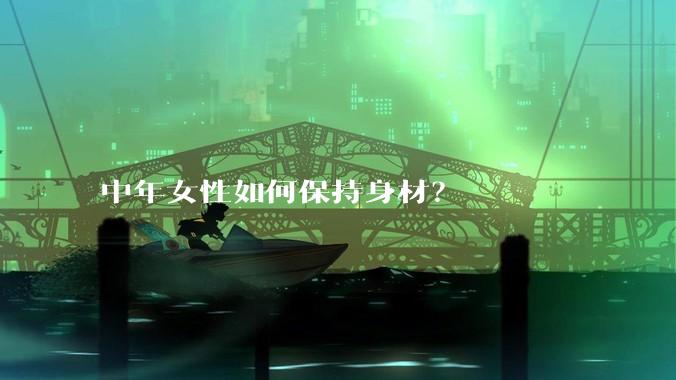 中年女性如何保持身材？