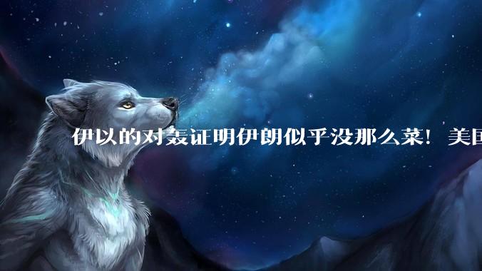 伊以的对轰证明伊朗似乎没那么菜！美国会下场吗？