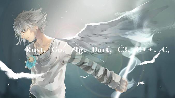 Rust、Go、Zig、Dart、C3、C++、C，仓颉、moonbit、凹语言哪个语言更有未来？