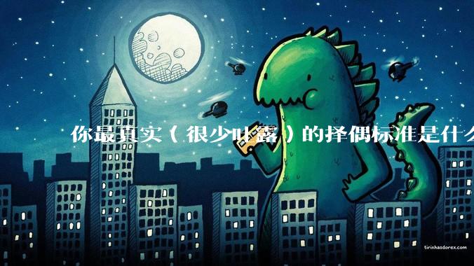 你最真实（很少吐露）的择偶标准是什么？