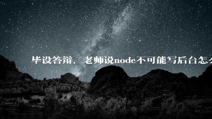 毕设答辩，老师说node不可能写后台怎么办?