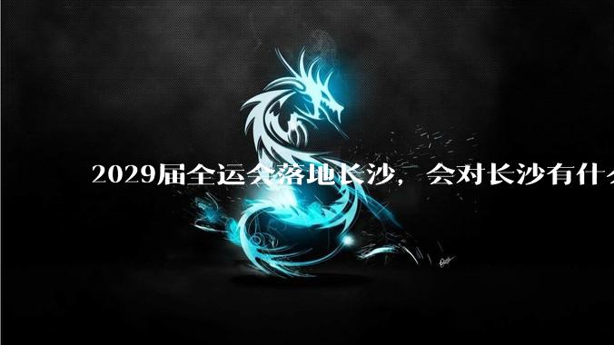 2029届全运会落地长沙，会对长沙有什么新的变化吗？