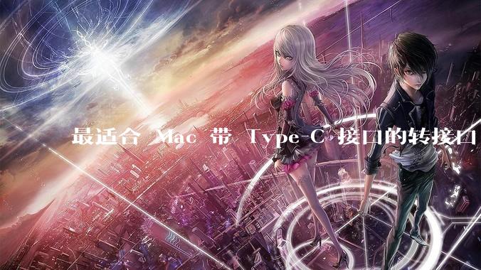 最适合 Mac 带 Type-C 接口的转接口 / 扩展坞有哪些？