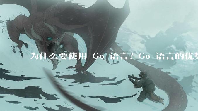 为什么要使用 Go 语言？Go 语言的优势在哪里？
